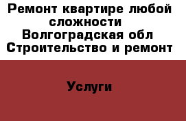 Ремонт квартире любой сложности - Волгоградская обл. Строительство и ремонт » Услуги   . Волгоградская обл.